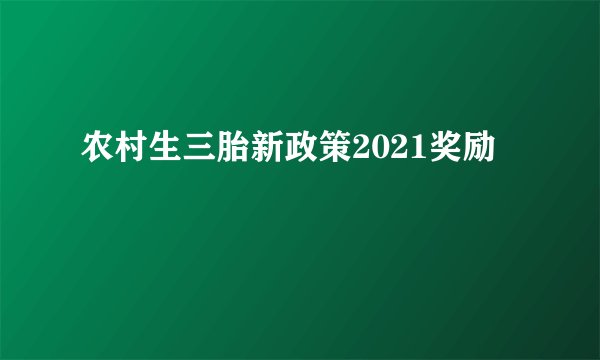 农村生三胎新政策2021奖励