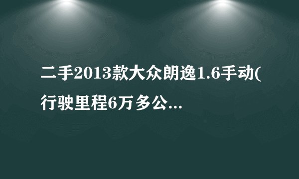 二手2013款大众朗逸1.6手动(行驶里程6万多公里),现在能值多少钱?