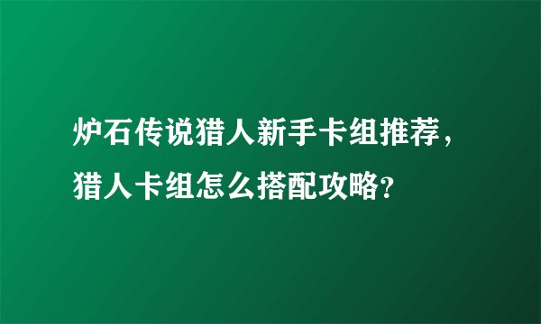 炉石传说猎人新手卡组推荐,猎人卡组怎么搭配攻略?